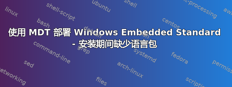 使用 MDT 部署 Windows Embedded Standard - 安装期间缺少语言包