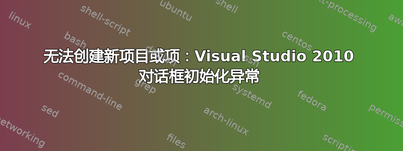 无法创建新项目或项：Visual Studio 2010 对话框初始化异常