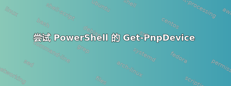 尝试 PowerShell 的 Get-PnpDevice