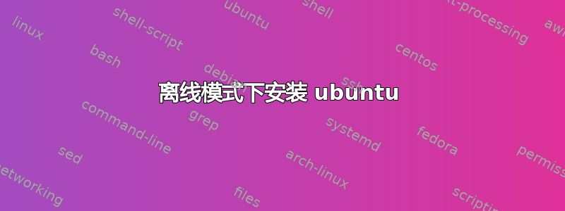 离线模式下安装 ubuntu