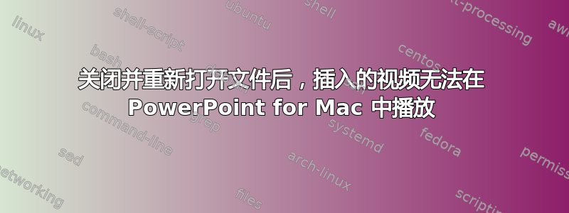 关闭并重新打开文件后，插入的视频无法在 PowerPoint for Mac 中播放