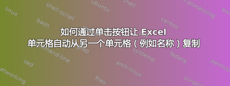 如何通过单击按钮让 Excel 单元格自动从另一个单元格（例如名称）复制