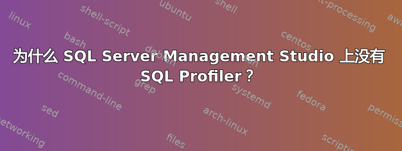 为什么 SQL Server Management Studio 上没有 SQL Profiler？