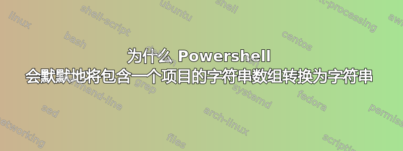 为什么 Powershell 会默默地将包含一个项目的字符串数组转换为字符串