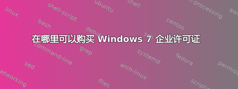 在哪里可以购买 Windows 7 企业许可证 