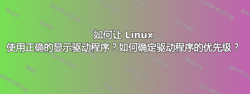 如何让 Linux 使用正确的显示驱动程序？如何确定驱动程序的优先级？