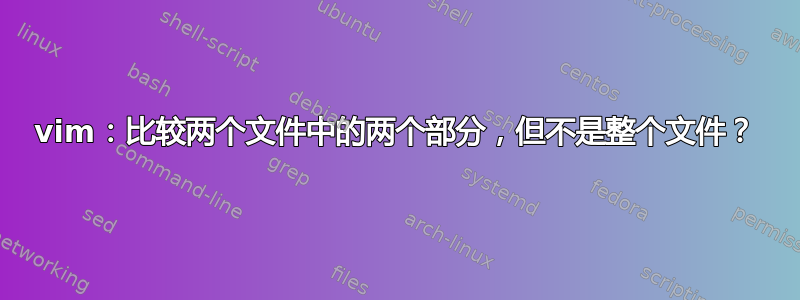 vim：比较两个文件中的两个部分，但不是整个文件？