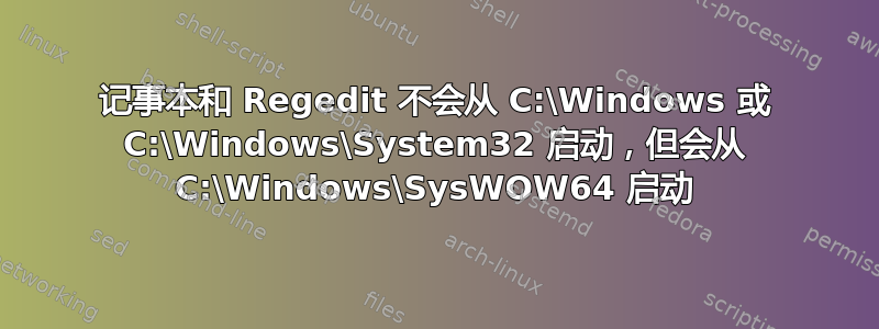 记事本和 Regedit 不会从 C:\Windows 或 C:\Windows\System32 启动，但会从 C:\Windows\SysWOW64 启动