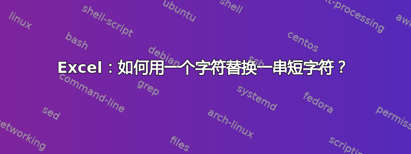 Excel：如何用一个字符替换一串短字符？