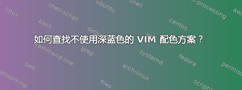 如何查找不使用深蓝色的 VIM 配色方案？