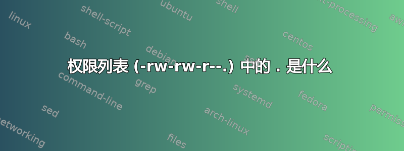 权限列表 (-rw-rw-r--.) 中的 . 是什么