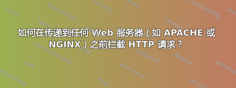 如何在传递到任何 Web 服务器（如 APACHE 或 NGINX）之前拦截 HTTP 请求？