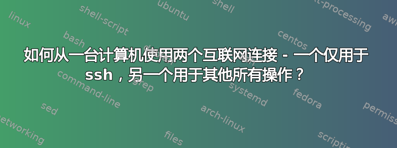 如何从一台计算机使用两个互联网连接 - 一个仅用于 ssh，另一个用于其他所有操作？