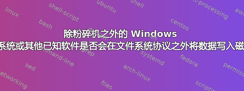 除粉碎机之外的 Windows 操作系统或其他已知软件是否会在文件系统协议之外将数据写入磁盘？