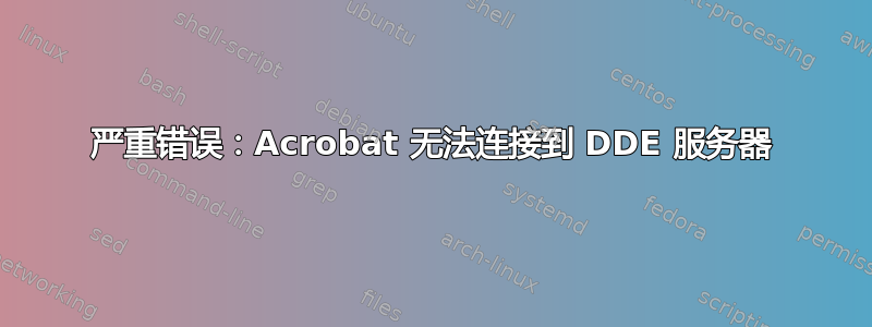 严重错误：Acrobat 无法连接到 DDE 服务器