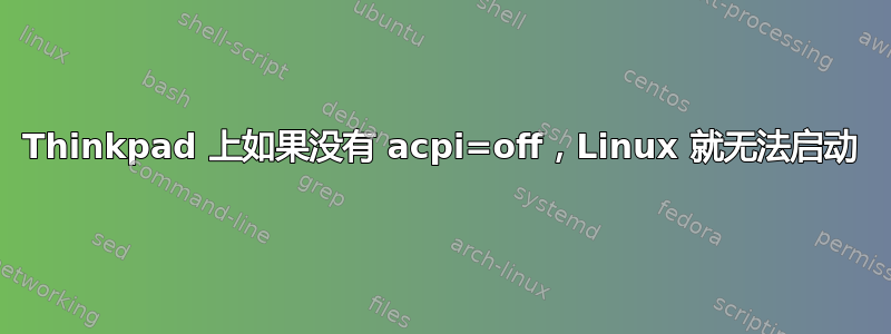 Thinkpad 上如果没有 acpi=off，Linux 就无法启动