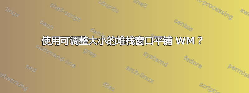 使用可调整大小的堆栈窗口平铺 WM？