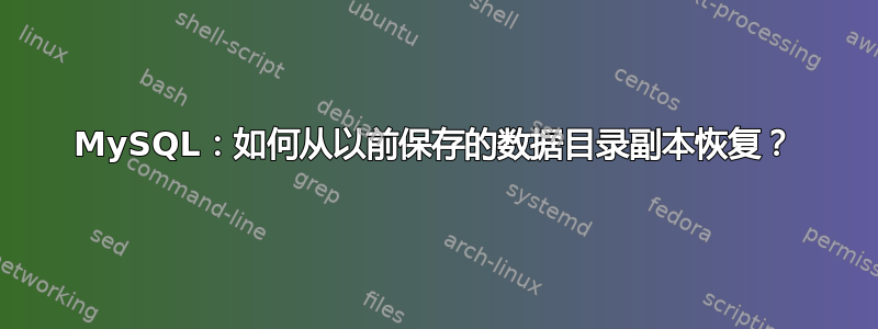 MySQL：如何从以前保存的数据目录副本恢复？