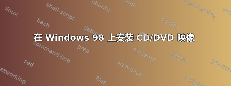 在 Windows 98 上安装 CD/DVD 映像