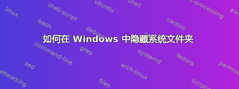 如何在 Windows 中隐藏系统文件夹