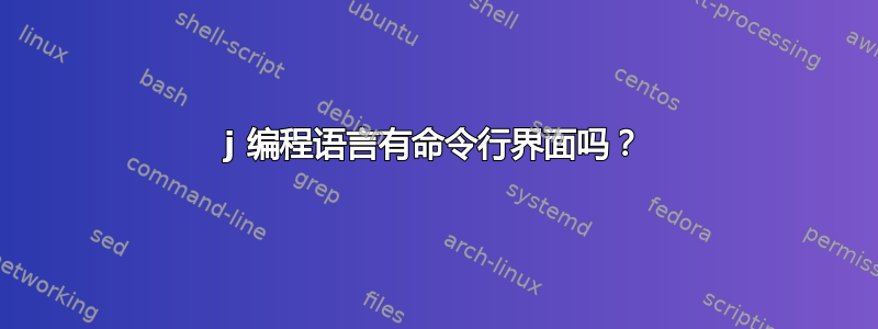 j 编程语言有命令行界面吗？