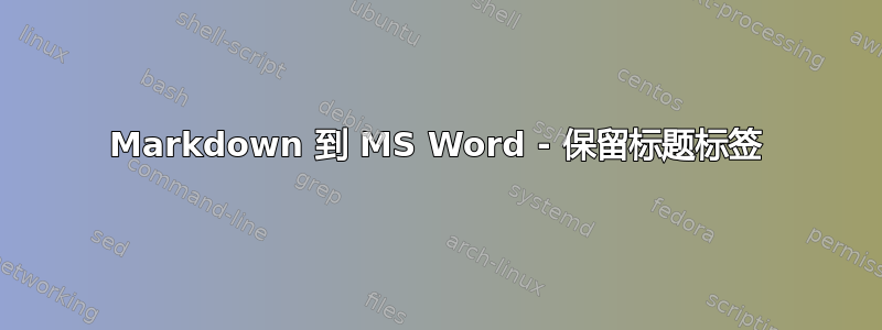 Markdown 到 MS Word - 保留标题标签