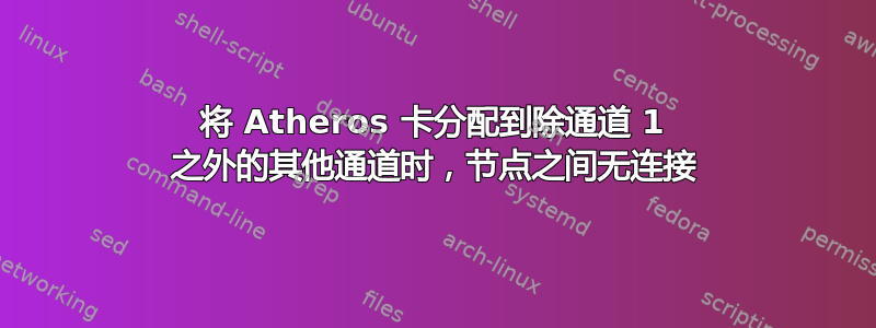 将 Atheros 卡分配到除通道 1 之外的其他通道时，节点之间无连接