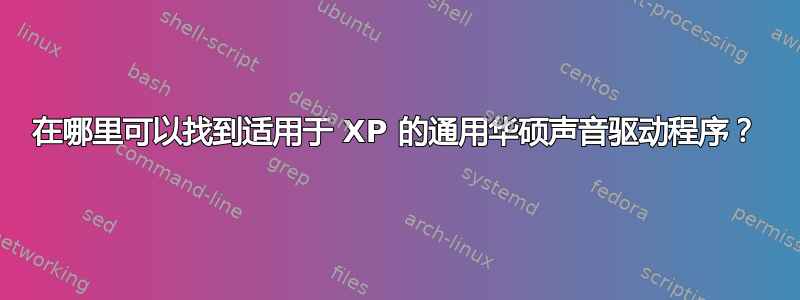 在哪里可以找到适用于 XP 的通用华硕声音驱动程序？