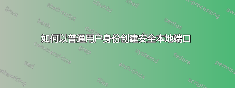 如何以普通用户身份创建安全本地端口