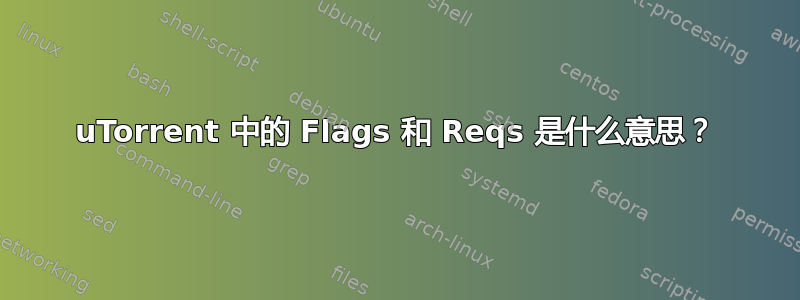 uTorrent 中的 Flags 和 Reqs 是什么意思？