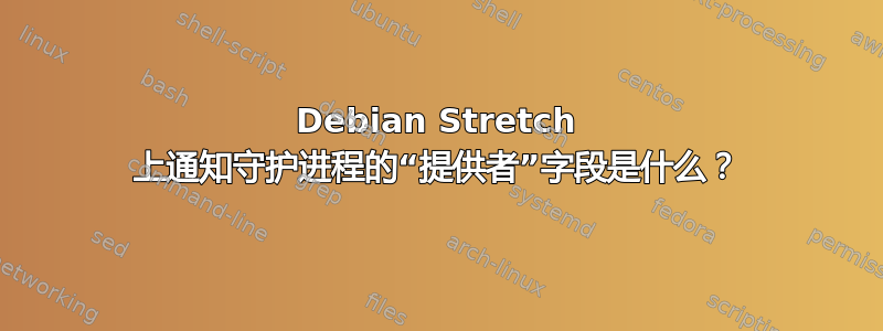 Debian Stretch 上通知守护进程的“提供者”字段是什么？