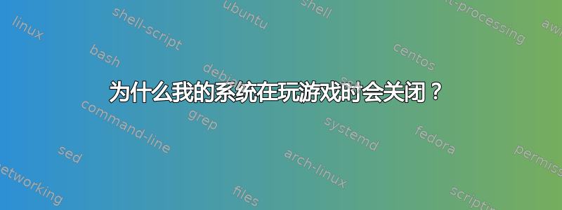 为什么我的系统在玩游戏时会关闭？