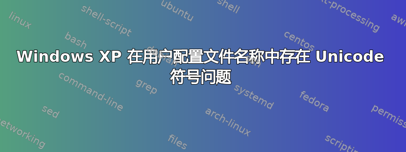 Windows XP 在用户配置文件名称中存在 Unicode 符号问题