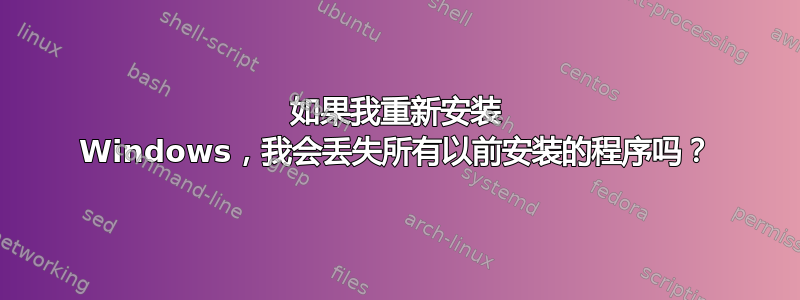 如果我重新安装 Windows，我会丢失所有以前安装的程序吗？