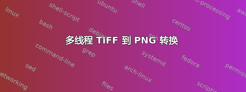 多线程 TIFF 到 PNG 转换