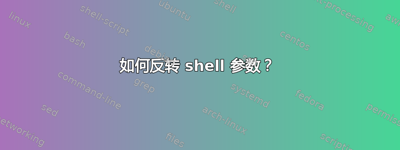 如何反转 shell 参数？