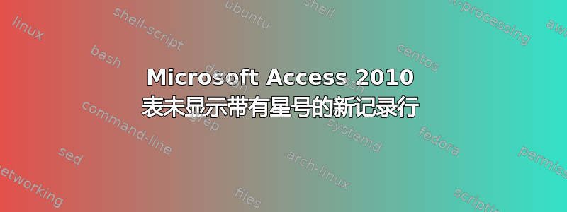 Microsoft Access 2010 表未显示带有星号的新记录行