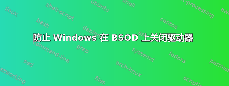 防止 Windows 在 BSOD 上关闭驱动器