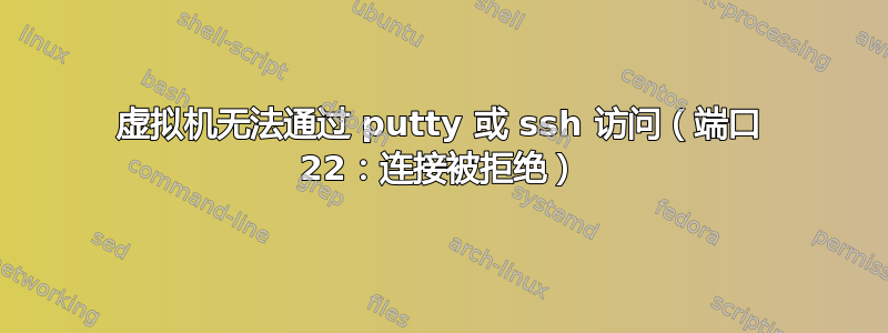 虚拟机无法通过 putty 或 ssh 访问（端口 22：连接被拒绝）