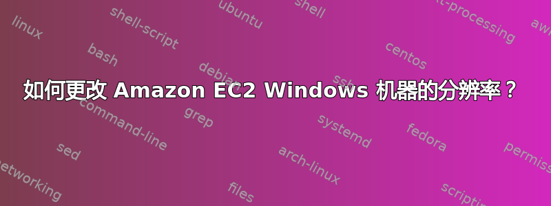 如何更改 Amazon EC2 Windows 机器的分辨率？