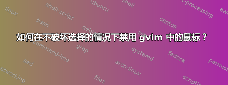 如何在不破坏选择的情况下禁用 gvim 中的鼠标？