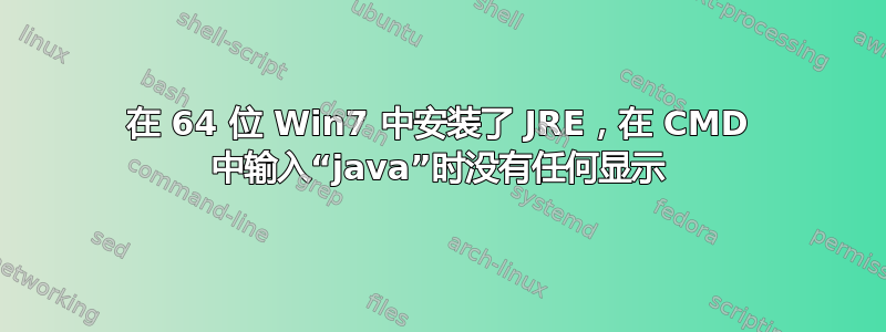 在 64 位 Win7 中安装了 JRE，在 CMD 中输入“java”时没有任何显示