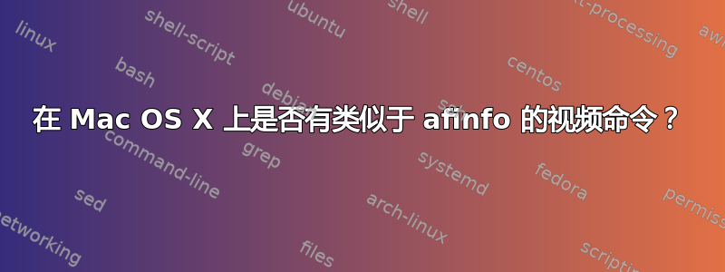 在 Mac OS X 上是否有类似于 afinfo 的视频命令？