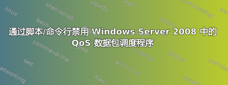 通过脚本/命令行禁用 Windows Server 2008 中的 QoS 数据包调度程序