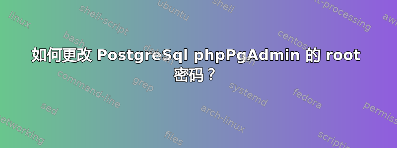 如何更改 PostgreSql phpPgAdmin 的 root 密码？