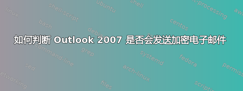 如何判断 Outlook 2007 是否会发送加密电子邮件