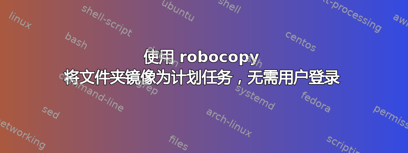 使用 robocopy 将文件夹镜像为计划任务，无需用户登录