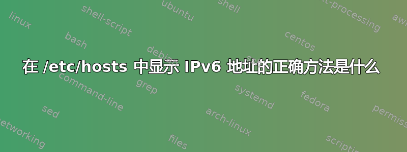 在 /etc/hosts 中显示 IPv6 地址的正确方法是什么