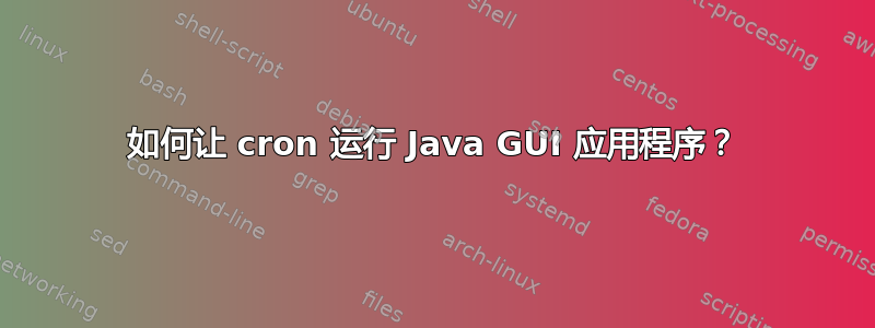 如何让 cron 运行 Java GUI 应用程序？