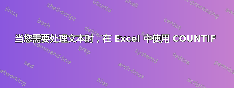 当您需要处理文本时，在 Excel 中使用 COUNTIF